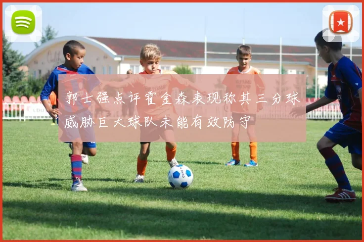 郭士强点评霍金森表现称其三分球威胁巨大球队未能有效防守