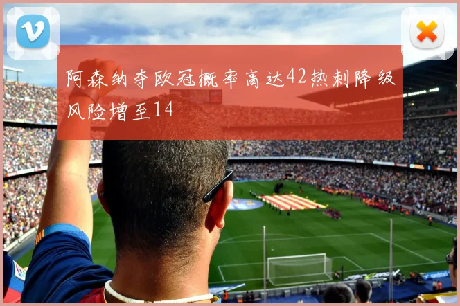 阿森纳夺欧冠概率高达42热刺降级风险增至14