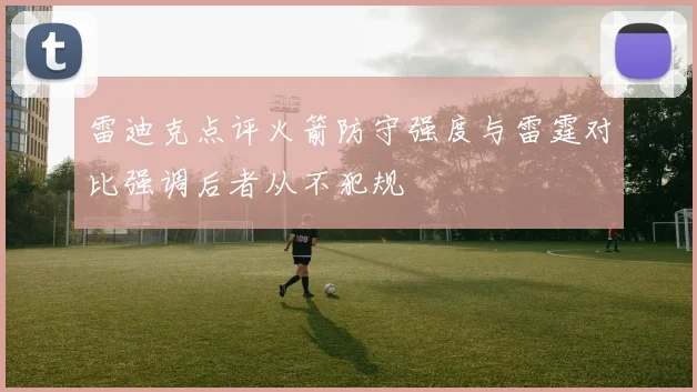 雷迪克点评火箭防守强度与雷霆对比强调后者从不犯规