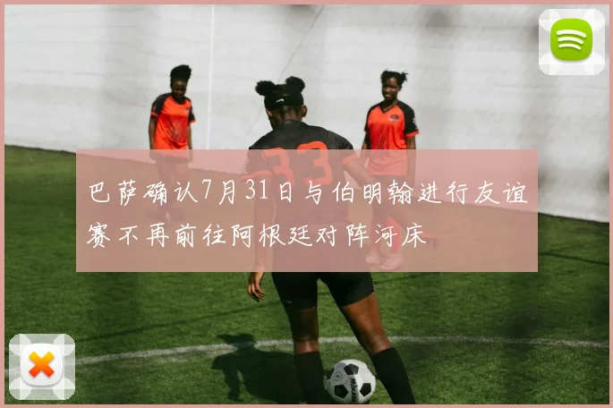 巴萨确认7月31日与伯明翰进行友谊赛不再前往阿根廷对阵河床