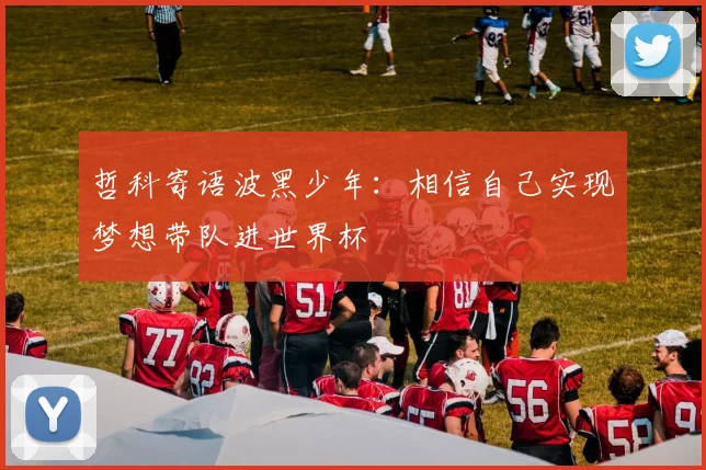 哲科寄语波黑少年：相信自己实现梦想带队进世界杯