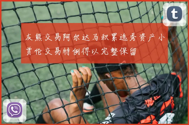 灰熊交易阿尔达马积累选秀资产小贾伦交易特例得以完整保留