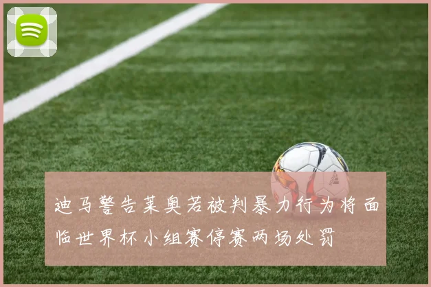 迪马警告莱奥若被判暴力行为将面临世界杯小组赛停赛两场处罚